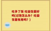 吃多了饭 吃益生菌好吗(过饱怎么办？吃益生菌有用吗？)
