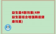 益生菌4联效果(4种益生菌组合增强肠道健康效果)