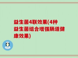 益生菌4联效果(4种益生菌组合增强肠道健康效果)