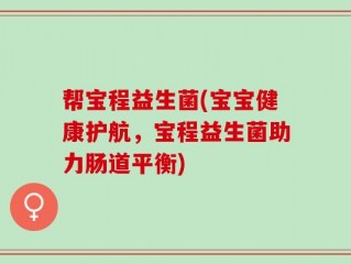 帮宝程益生菌(宝宝健康护航，宝程益生菌助力肠道平衡)