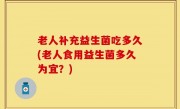老人补充益生菌吃多久(老人食用益生菌多久为宜？)