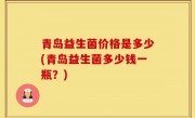 青岛益生菌价格是多少(青岛益生菌多少钱一瓶？)