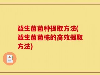 益生菌菌种提取方法(益生菌菌株的高效提取方法)