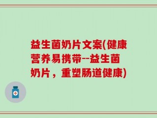 益生菌奶片文案(健康营养易携带--益生菌奶片，重塑肠道健康)