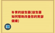 补胃的益生菌(益生菌如何帮助改善你的胃部健康)