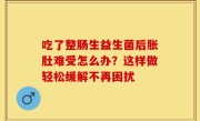 吃了整肠生益生菌后胀肚难受怎么办？这样做轻松缓解不再困扰