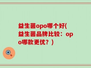 益生菌opo哪个好(益生菌品牌比较：opo哪款更优？)