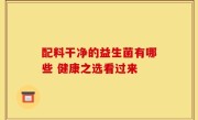 配料干净的益生菌有哪些 健康之选看过来