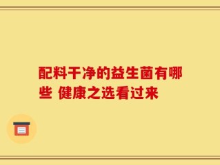配料干净的益生菌有哪些 健康之选看过来