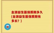 金源益生菌保质期多久(金源益生菌保质期有多长？)