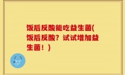 饭后反酸能吃益生菌(饭后反酸？试试增加益生菌！)