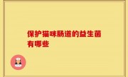 保护猫咪肠道的益生菌有哪些