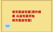 诺贝嘉益生菌(提升健康 从益生菌开始  诺贝嘉益生菌)