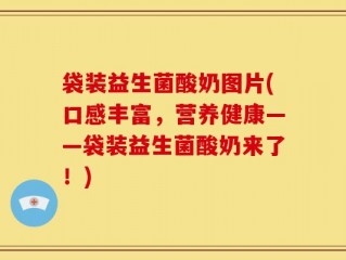 袋装益生菌酸奶图片(口感丰富，营养健康——袋装益生菌酸奶来了！)