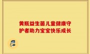 黄瓶益生菌儿童健康守护者助力宝宝快乐成长