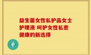 益生菌女性私护品女士护理液 呵护女性私密健康的新选择
