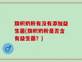 旗帜奶粉有没有添加益生菌(旗帜奶粉是否含有益生菌？)