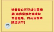 谯春堂白芸豆益生菌糖果(谯春堂推出健康益生菌糖果，白芸豆帮助肠道调节)