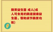 肠胃益生菌 成人(成人可食用的肠道健康益生菌，帮助调节肠胃功能)