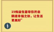 19株益生菌带你开启肠道幸福之旅，让生活更美好”