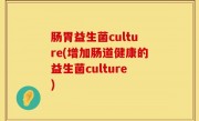 肠胃益生菌culture(增加肠道健康的益生菌culture)