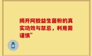 揭开阿胶益生菌粉的真实功效与禁忌，利用需谨慎”