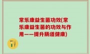 常乐康益生菌功效(常乐康益生菌的功效与作用——提升肠道健康)