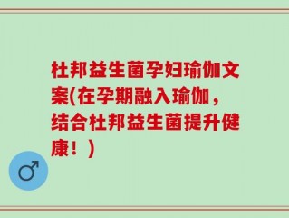 杜邦益生菌孕妇瑜伽文案(在孕期融入瑜伽，结合杜邦益生菌提升健康！)