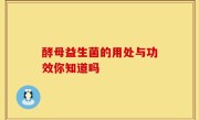 酵母益生菌的用处与功效你知道吗