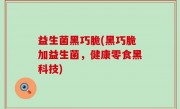 益生菌黑巧脆(黑巧脆加益生菌，健康零食黑科技)