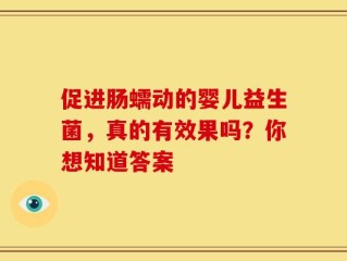 促进肠蠕动的婴儿益生菌，真的有效果吗？你想知道答案