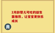 2月龄婴儿可吃的益生菌推荐，让宝宝更快乐成长