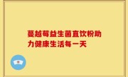 蔓越莓益生菌直饮粉助力健康生活每一天