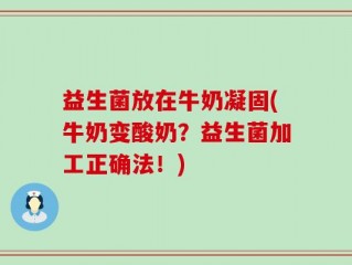 益生菌放在牛奶凝固(牛奶变酸奶？益生菌加工正确法！)