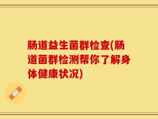 肠道益生菌群检查(肠道菌群检测帮你了解身体健康状况)
