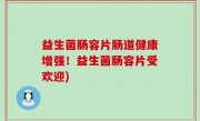 益生菌肠容片肠道健康增强！益生菌肠容片受欢迎)