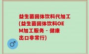 益生菌固体饮料代加工(益生菌固体饮料OEM加工服务 - 健康出口非常行)