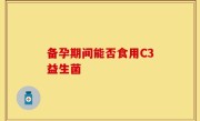 备孕期间能否食用C3益生菌