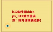 b12益生菌ddrops_B12益生菌滴剂：提升健康新选择)