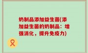 奶制品添加益生菌(添加益生菌的奶制品：增强消化，提升免疫力)