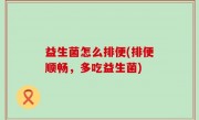 益生菌怎么排便(排便顺畅，多吃益生菌)