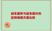 益生菌粉与益生菌片的区别保健方案比较