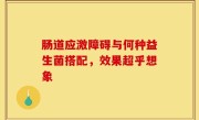肠道应激障碍与何种益生菌搭配，效果超乎想象