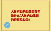 人体有益的益生菌作用是什么(人体内益生菌的作用及益处)