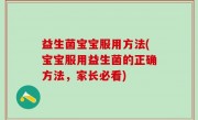 益生菌宝宝服用方法(宝宝服用益生菌的正确方法，家长必看)