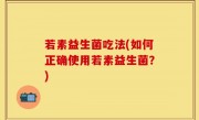 若素益生菌吃法(如何正确使用若素益生菌？)