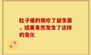 肚子痛的我吃了益生菌，结果竟然发生了这样的变化