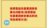 俏芙蓉益生菌果蔬酵素果冻问医生(俏芙蓉益生菌果蔬酵素果冻的功效及使用方法)