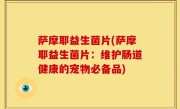 萨摩耶益生菌片(萨摩耶益生菌片：维护肠道健康的宠物必备品)