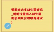 鹌鹑吃太多益生菌好吗_鹌鹑过量摄入益生菌的影响及合理喂养建议)